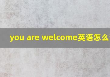 you are welcome英语怎么说读